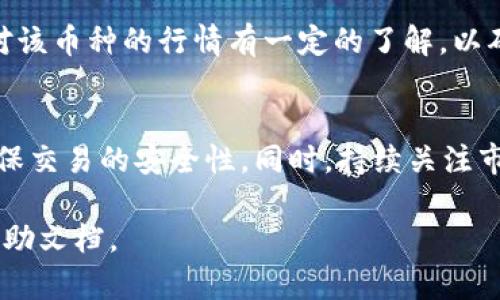 添加币种到BitP平台（比如BitP交易所或者BitP钱包）是一个比较简单的过程。以下是一般步骤，但具体步骤可能会因平台的不同而有所变化。建议在操作之前查看BitP的帮助文档或用户指南，以了解最新的流程。

1. 登录你的BitP账户
首先，你需要登录你的BitP账户。如果你还没有账户，首先去注册一个。

2. 进入钱包或资产管理
登录后，导航到钱包或资产管理页面。通常这些选项可以在主页上找到，或者在用户个人资料下的菜单中。

3. 选择“添加币种”选项
在钱包或资产管理页面中，查找“添加币种”或类似的选项。点击此选项以开始添加新的数字货币。

4. 选择你想添加的币种
在币种列表中，浏览你希望添加的币种。如果你找到了你想添加的币种，点击该币种的“添加”按钮。有些平台可能会要求你搜索币种的名称或代码以便快速定位。

5. 确认添加
在点击添加之后，通常会出现确认框，询问你是否确定添加该币种。确认之后，该币种将出现在你的钱包里。

6. 考虑安全性
添加新币种时，确保你使用的是安全的网络环境，并采取必要的安全措施，比如开启双重验证等。

7. 了解新币种的相关信息
添加币种后，不妨多了解一些关于这个币种的信息，包括其特点、用途以及市场动态等，这将有助于你更好地进行投资或交易。

8. 进行交易或存款
如果你的目标是进行交易或存款，确保你知道交易费率及存款方法。在进行交易前，确保对该币种的行情有一定的了解，以确保做出明智的决策。

总结
在BitP上添加币种的过程相对简单，只需按照上述步骤操作即可。然而，务必保持警惕，确保交易的安全性。同时，持续关注市场动态和币种的相关新闻，以便做出最佳的投资选择。

希望以上信息对你有所帮助！如果有特定平台的详细操作问题，建议查阅该平台的官方帮助文档。