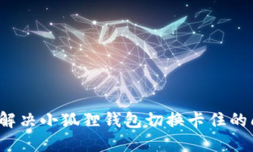 如何解决小狐狸钱包切换卡住的问题？