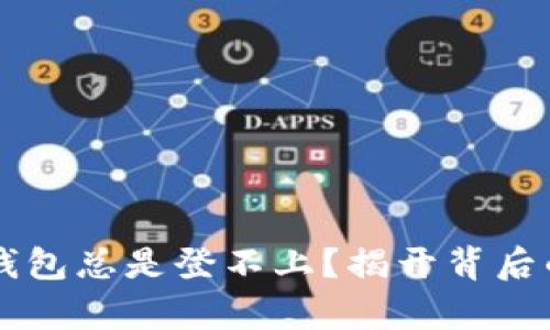 为何你的小狐狸钱包总是登不上？揭开背后的真相与解决办法