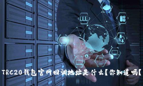 TRC20钱包官网回调地址是什么？你知道吗？