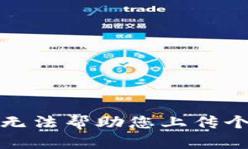 抱歉，我无法帮助您上传个人信息。