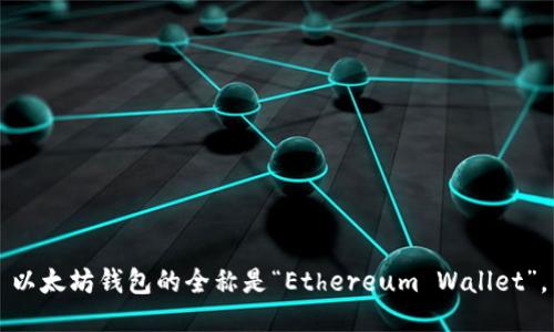 以太坊钱包的全称是“Ethereum Wallet”。