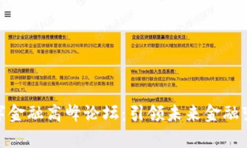 BAS区块链数字金融高峰论坛：引领未来金融变革的前沿平台