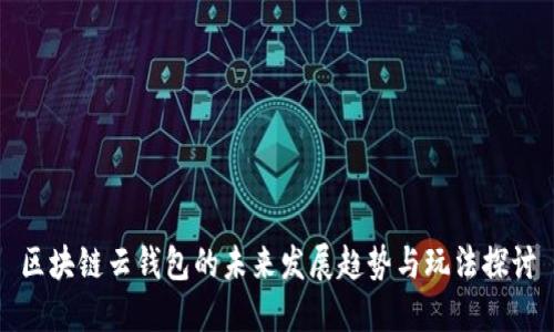 区块链云钱包的未来发展趋势与玩法探讨