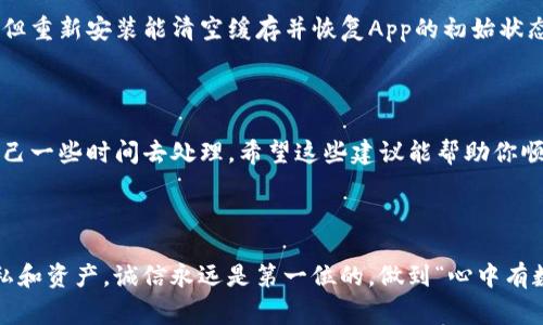 t为什么TP钱包的App进不去？专家揭示独家秘诀！/t

TP钱包, App问题, 加密货币/guanjianci

什么是TP钱包？

在聊TP钱包的问题之前，咱们先来了解一下它到底是什么。TP钱包，全名“Trust Wallet”，是一个常用的加密货币钱包。它支持多种币种的存储和交易，安全性相对较高，因此受到不少投资者的喜爱。相信对于很多刚刚接触加密货币的用户来说，TP钱包都是他们管理数字资产的重要工具。

使用TP钱包时常见的问题

当你准备使用TP钱包，打开App时，却意外发现无法进入，这可真让人心急。到底是什么原因造成的呢？这里我们总结了一些可能的原因，希望能帮你找到解决办法。

1. 网络连接问题

第一个也是最常见的问题，就是网络连接。你有没有试过在信号不好的地方使用TP钱包呢？比如说，地铁里或者偏远山区。说真的，信号不稳定可能导致App加载不足或直接进不去。建议你在网络良好的环境下再试一次，看看能否正常登录。

2. App版本问题

第二个问题，可能是你使用的TP钱包App版本过旧。软件开发者会不断更新App，修复bug，性能。如果你长时间没有更新App，可能就会导致某些功能无法正常使用。试试看去应用商店更新你的TP钱包，确保你使用的是最新版本。

3. 设备兼容性

有时候，设备本身的系统版本也可能影响App的正常使用。如果你的手机系统版本较老，可能无法兼容最新版本的TP钱包。建议查看你的设备是否支持最新版本的App，如果需要，可以考虑升级设备或者使用其他的手机。

4. 临时服务器问题

另一个可能导致你无法进入TP钱包的原因是服务器问题。有时，TP钱包的服务器可能因为过载或者正在维护而暂时无法使用。这种情况下，你也没办法做什么，只能耐心等候。你可以去TP钱包的官方社交媒体，看看有没有相关的通知。

5. 应用设置问题

你有没有考虑过可能是App的设置问题呢？比如说，你需要确保App的权限设置正确，尤其是网络权限。如果权限设置不当，可能导致App无法正常运行。你可以在手机的设置中找到TP钱包，查看相关权限，确保都已开启。

6. 安全软件干扰

如果你手机上安装了安全软件或防火墙，可能会对TP钱包的正常使用造成干扰。尝试暂时禁用这些软件，看看能否正常进入TP钱包。记得使用后及时再开启哦，毕竟安全防护也很重要。

7. 缓存问题

缓存也可能是个让人头疼的问题。有时候，App在运行时会产生很多缓存数据，这些数据如果不定期清理，就可能导致App出错。你可以尝试清除TP钱包的缓存文件，看看是否能解决问题。方法很简单，去手机设置里找到应用管理，选择TP钱包，清除缓存就行啦。

8. 重新安装App

如果上述方法都还没有解决你的问题，再试试卸载后重新安装TP钱包。很多时候，这能帮助你解决问题。虽然听起来简单，但重新安装能清空缓存并恢复App的初始状态，就能避免很多潜在的问题。

总结

总而言之，当TP钱包的App进不去时，先不要慌，逐一排查以上几个常见问题。记得在查找解决方案时，也要保持冷静，给自己一些时间去处理。希望这些建议能帮助你顺利解决问题，并继续安全地管理你的加密资产！如果你还有其他问题，随时可以问我哦！

最后的小提示

在使用加密货币钱包时，请务必保持警惕，确保你的数据和资产安全。千万别轻易相信陌生链接和信息，保护好自己的隐私和资产。诚信永远是第一位的，做到“心中有数”，理智投资，才能在加密世界中游刃有余。祝你好运，早日顺利进到TP钱包！