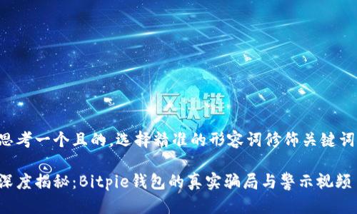 思考一个且的，选择精准的形容词修饰关键词：

深度揭秘：Bitpie钱包的真实骗局与警示视频