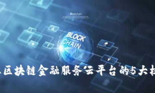 2023年兴业区块链金融服务云平台的5大核心优势分析