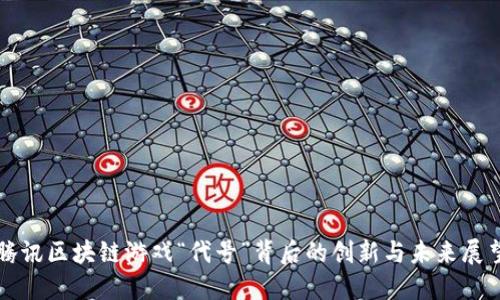 腾讯区块链游戏“代号”背后的创新与未来展望