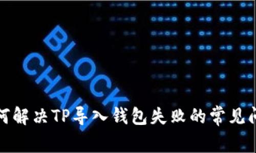 如何解决TP导入钱包失败的常见问题