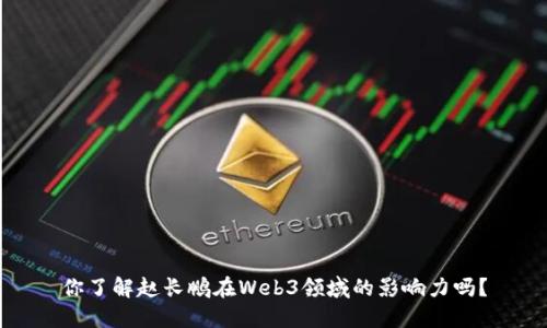 你了解赵长鹏在Web3领域的影响力吗？