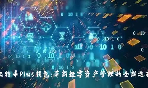 比特币Plus钱包：革新数字资产管理的全新选择