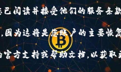 在填写Trust钱包注册网关时，通常要求填写一些基本信息来创建您的账户。以下是一些常见的填写内容及其含义：

1. **邮箱地址**：通常需要提供一个有效的邮箱地址，用于接收登录信息和安全验证。

2. **密码**：创建一个强密码以保护您的钱包安全。建议使用包含字母、数字和符号的组合。

3. **用户名/昵称**：有些平台可能要求您设置一个用户名，通常是您在平台上的显示名称。

4. **国家或地区**：选择您所在的国家或地区，以便他们能够根据您的位置提供服务。

5. **安全问题**：有的平台会要求您设置安全问题，以便在忘记密码时进行身份验证。

6. **接受条款和条件**：通常会有一个复选框，您需要确认您已阅读并接受他们的服务条款和隐私政策。

在填写这些信息时，请确保使用真实的信息，尤其是邮箱地址，因为这将是您账户的主要恢复和联系渠道。同时，密码也应保密并定期更换，以增强安全性。

如果您在具体的注册过程中遇到问题，可以参考Trust钱包的官方支持或帮助文档，以获取更详细的信息和指导。