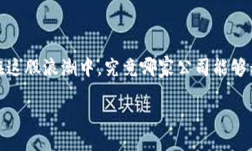 引言

在近年来数字经济迅速发展的背景下，区块链技术如晨曦中的曙光一样突破传统行业的桎梏，令无数人惊叹不已。那么，在这股浪潮中，究竟哪家公司能够称为“区块链最强行业”的领导者呢？本文将为你揭开谜底，分析当前市场中表现卓越的区块链公司，以及它们的独特之处。

区块链行业的巨头：领航未来的技术先锋