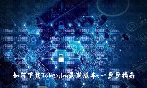 如何下载Tokenim最新版本：一步步指南