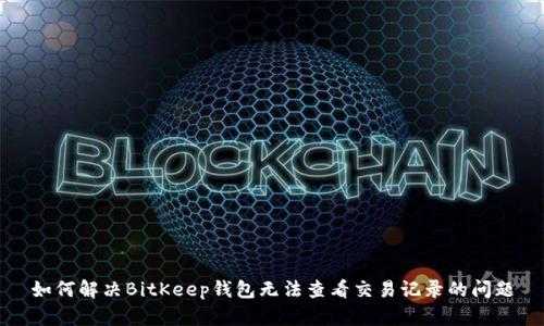 如何解决BitKeep钱包无法查看交易记录的问题