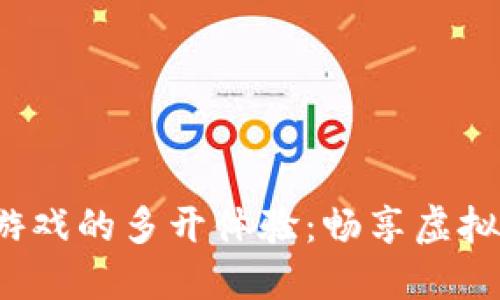 2025年区块链游戏的多开体验：畅享虚拟世界的无限可能