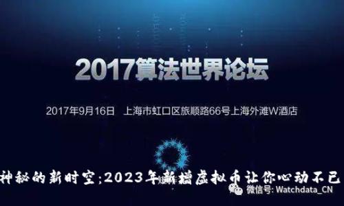 神秘的新时空：2023年新增虚拟币让你心动不已！