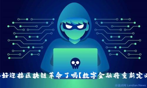 你准备好迎接区块链革命了吗？数字金融将重新定义未来！