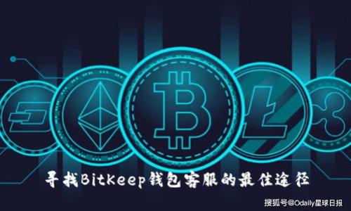 寻找BitKeep钱包客服的最佳途径