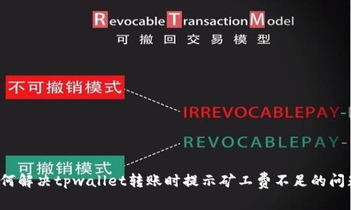 如何解决tpwallet转账时提示矿工费不足的问题？