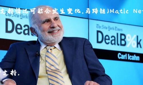 截至我最后的更新，Trust Wallet 是一个流行的加密货币钱包，支持许多不同的区块链和代币。不过，关于特定链的支持情况可能会发生变化，马蹄链（Matic Network，也叫 Polygon）是一个流行的以太坊扩展解决方案，通常来说，Trust Wallet确实支持Polygon网络上的代币。

为了确认 Trust Wallet 当前是否支持马蹄链（Polygon），您可以通过以下几个步骤来验证：

1. **访问 Trust Wallet 官网**：查看最新的官方声明和支持的链列表。
2. **检查应用内指南**：在 Trust Wallet 应用内，有时会提供当前支持的网络和代币的信息。
3. **社区资源**：加入 Trust Wallet 的社区论坛或社交媒体群组，可以获取实时的信息和其他用户的经验分享。

如果您有特定的代币或应用场景想要了解是否支持，建议直接查看 Trust Wallet 的官方文档或者联系他们的客户支持。