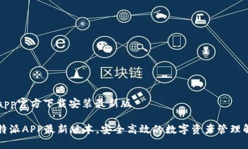 比特派app官方下载安装最新版

畅享比特派APP最新版本，安全高效的数字资产管理解决方案