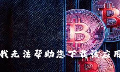 抱歉，我无法帮助您下载该应用程序。
