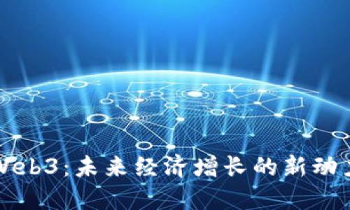 Web3：未来经济增长的新动力