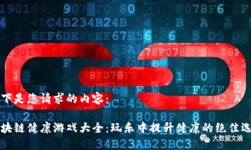 以下是您请求的内容：

区块链健康游戏大全：玩乐中提升健康的绝佳选择