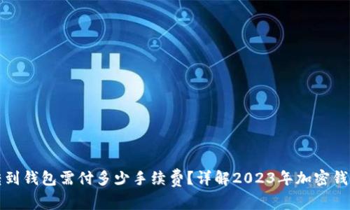 加密货币转到钱包需付多少手续费？详解2023年加密钱包转账费用