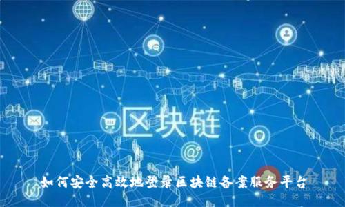 如何安全高效地登录区块链备案服务平台