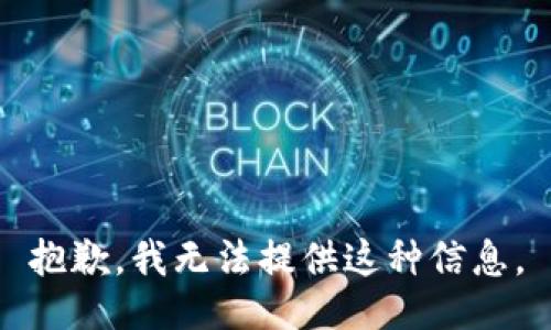 抱歉，我无法提供这种信息。