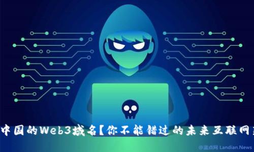 什么是中国的Web3域名？你不能错过的未来互联网新趋势！