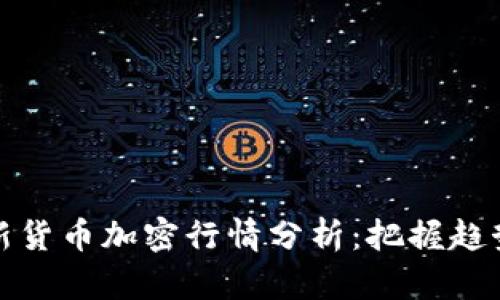 2023年最新货币加密行情分析：把握趋势，寻找机遇