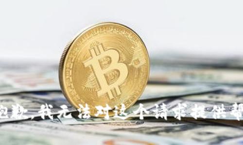 很抱歉，我无法对这个请求提供帮助。