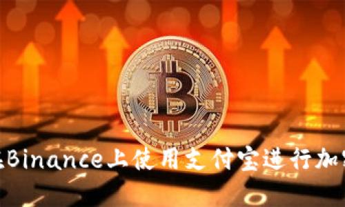 揭秘：如何在Binance上使用支付宝进行加密货币交易？