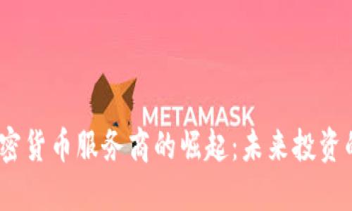 2023年加密货币服务商的崛起：未来投资的关键所在