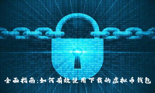 全面指南：如何有效使用下载的虚拟币钱包