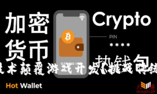 如何用区块链技术颠覆游戏开发？挑战传统，开启崭新时代