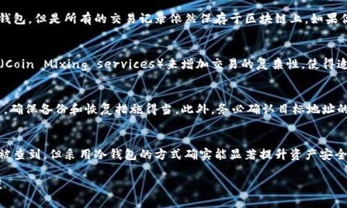 关于“USDT转冷钱包能不能查出来”的问题，可以从多个角度进行分析，包括区块链的透明性、冷钱包的性质以及交易追踪的技术性。以下是详细的内容介绍：

什么是冷钱包？
冷钱包是一种离线存储加密货币的方法，通常是通过硬件设备或纸质钱包来实现。与热钱包（在线钱包）相比，冷钱包没有连接互联网，因此被认为更加安全，尤其适合长期存储大额资金。

USDT与区块链技术
USDT（Tether）是一种基于区块链技术的稳定币，与法币（如美元）挂钩，其交易和持有信息都在区块链上记录。区块链具备不可篡改和透明的特性，这意味着一旦进行的交易，都可以被任何人查询。

交易隐私与透明性
尽管冷钱包可以为USDT提供更高的安全性，但这并不意味着这种操作能够完全隐匿其交易记录。在区块链上，用户的钱包地址是公开可见的，因此任何人都可以通过区块链浏览器查看到该钱包的交易历史，包括USDT的转入和转出情况。

美好生活：冷钱包的优势
使用冷钱包的一个显著优势是使用户的资产更不容易受到黑客攻击。因为冷钱包不与网络连接，它的私钥不会泄露，因此即便黑客侵入在线平台，也无法获取到冷钱包内的资产。

能否查到USDT转冷钱包的交易记录？
回答这个问题，需要理解区块链的开放性与转账的隐私性。虽然你可以将USDT从热钱包转移到冷钱包，但是所有的交易记录依然保存于区块链上。如果你转账的地址是公众钱包地址（即与他人共享的地址），那么任何人都能看到这笔交易。

如何保护个人隐私？
虽然区块链技术保障了透明性，但是用户仍然可以采取一些措施来提升隐私。例如，通过混币服务（Coin Mixing services）来增加交易的复杂性，使得追踪变得更加困难。此外，使用不同的地址进行每次交易也是一种有效的隐私保护手段。

如何安全地转移USDT到冷钱包
在转移USDT到冷钱包之前，首先须确保选择一个可靠的冷钱包设备。然后，按照硬件说明进行设置，确保备份和恢复措施得当。此外，务必确认目标地址的准确性，以避免因地址错误导致的资产丢失。

总结与建议
在数字货币的世界中，资产安全和隐私保护显得尤为重要。尽管USDT转冷钱包的交易记录仍然可被查到，但采用冷钱包的方式确实能显著提升资产安全性。因此，建议用户在转移USDT时，结合使用合适的隐私保护方法，以最大限度减少被追踪的风险。

希望以上的信息能对您理解USDT转冷钱包的可查性问题有所帮助。如有更多问题，欢迎随时询问！