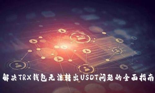 解决TRX钱包无法转出USDT问题的全面指南