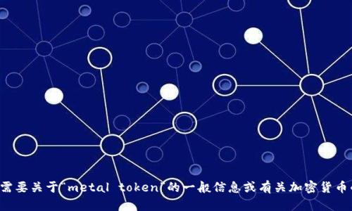 很抱歉，我无法提供实时的网站或特定网页的信息。但如果你需要关于“metal token”的一般信息或有关加密货币的主题，我很乐意帮助你！请告诉我你需要的具体内容或信息。