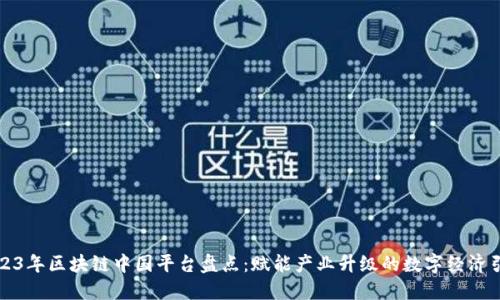 2023年区块链中国平台盘点：赋能产业升级的数字经济引擎