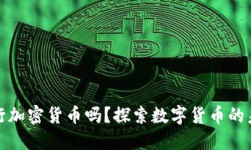 央行会发行加密货币吗？探索数字货币的未来与现实