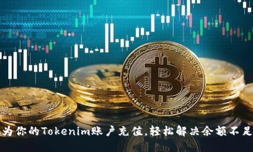 如何为你的Tokenim账户充值,轻松解决余额不足问题