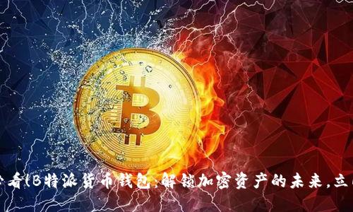 2025必看！B特派货币钱包：解锁加密资产的未来，立即体验！