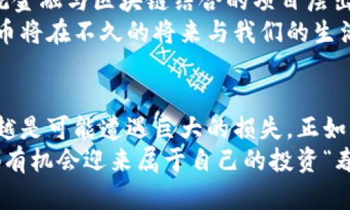   历经7年的数字货币：投资、风险与未来趋势 / 
 guanjianci 数字货币,投资,未来趋势 /guanjianci 

引言：数字货币的时光之旅
在过去的七年里，数字货币经历了几乎是跌宕起伏的“过山车”之旅。作为一个普通的投资者，回首这段旅程，我不仅看到了一波波涌动的市场浪潮，还感受到了其中的机遇与挑战。数字货币从最初的“玩具”逐渐演变为现在重塑金融体系的重要力量。这一变化不仅仅影响到了我们投资的方式，更深刻地改变了我们对货币、价值及经济的理解。

第一章：我的入门之路
我记得是在2016年，身边的一位朋友向我介绍了比特币。当时的我，对“数字货币”这种概念，并没有太多的了解。初次听到比特币，我想这不过是个新兴的网络游戏罢了。直到他向我展示了如何在网上交易，才让我意识到这个“虚拟货币”的背后，竟然藏着如此大的商机。
那时的比特币价格在600美元左右，虽然我一开始的投入并不多，但我被这个新事物的潜力深深吸引。于是，我决定开始我的数字货币投资之旅。我在网上阅读了大量的文章，跟随论坛里的讨论，甚至与几个有经验的投资者交流，学习他们的经验和教训。

第二章：市场的狂潮与我的挑战
2017年的市场几乎是疯狂的，作为一名新手，我深吸了一口气，全身心投入到交易中。比特币的价格在短短几个月内飙升至20000美元，如此巨大的波动让我感到无比兴奋。然而，我也明白，伴随高回报的是高风险。金融的数据显示，投资市场从来不是一帆风顺的，尤其是数字货币更是如此。
在这一年，我经历了几次痛苦的亏损。我怀抱着对未来的乐观，同时又在市场的极度波动中不断反思自己的投资策略。在一次投资失利后，我曾经难过过，甚至是怀疑自己的判断能力。但回头想想，这正是成长的过程，无论是投资者还是普通人，只有在经历了失败后，才能真正成长为一个更成熟的人。

第三章：理解技术与背景
随着市场的升温，我意识到，单靠运气和盲目投资是无法在这个领域立足的。开始深入研究区块链技术和背后的经济学原理，逐渐对数字货币的本质有了更深的理解。比如，区块链如何确保交易透明、不可篡改，如何打破传统金融机构的垄断。
我也参加了各种线上线下的社区活动，与不同背景的人们交流。我体会到数字货币不仅仅是投资工具，而是颠覆传统金融体系的革命性力量。它的存在，让小额交易变得更加容易，也让那些失去银行服务的人有了新的机会，让他们能更容易地参与经济活动。

第四章：波动与稳定之间的抉择
进入2018年，数字货币市场迎来了寒冬，比特币的价格骤然下跌，持续几个月，我的投资遭受了惨重损失。这让我深思，许多人把数字货币视作短期的投资工具，然而，我开始意识到，这样草率的投资方式显然无法带来稳健的收益。
就像我小时候的玩具，每一次购买新玩具的兴奋感总是短暂，但经过一段时间，我才明白，持续陪伴我的不仅是价格高高在上的商品，而是那些伴随我成长的回忆。在数字货币的投资中，我也在寻找这样的“记忆”，希望能挖掘出长期的价值，而不仅仅是现阶段的波动利润。

第五章：监管与合规的未来
随着数字货币的普及，全球范围内的监管也在不断加强。政策的变动、法律框架的建立逐渐明确让数字货币市场更加合法化。我在这个过程中了解到，监管并不是对创新的禁锢，而是为了保护投资者权益和维护市场的健康。
我曾经为监管的强烈限制感到恼火，认为这会抑制技术的进一步发展。但仔细想想，监管政策的建立往往意味着承认这一领域的存在和重要性。正如我以前认为只依靠热情就能成功，但有人告诉我，“热情加理性才是成功的关键”。

第六章：展望未来的数字货币
如今，经过七年的沉浮，我看到数字货币不仅在技术上不断进化，比如DeFi（去中心化金融）和NFT（非同质化代币）的腾飞，也在市场上逐渐走向成熟。将传统金融与区块链结合的项目层出不穷，这让我充满期待。
我坚信，未来数字货币将不再像现在一样局限于投资的工具，而将真正融入我们日常生活的方方面面。从支付到身份验证，从智能合约到资产管理，数字货币将在不久的将来与我们的生活融合得更加紧密。

结论：我的思考与感悟
回顾这七年来的数字货币旅程，我不仅获得了一些经济上的成功与失败，更重要的是明白了投资的意义。它教会了我耐心与理性，越是盲目追求短期利益，越是可能遭遇巨大的损失。正如许多事情，我们应当脚踏实地，才能在未来走得更远。
最终，在这个快速发展的时代，我们都应该有开放的心态去接受新事物。无论是习惯了传统金融的人，还是对数字货币一无所知的新手，只要用心去探索，都有机会迎来属于自己的投资“春天”。我期待在未来的日子里，继续与数字货币同行，把握更多的机会，迎接未知的挑战。