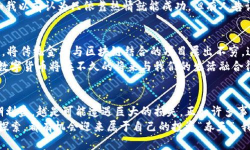   历经7年的数字货币：投资、风险与未来趋势 / 
 guanjianci 数字货币,投资,未来趋势 /guanjianci 

引言：数字货币的时光之旅
在过去的七年里，数字货币经历了几乎是跌宕起伏的“过山车”之旅。作为一个普通的投资者，回首这段旅程，我不仅看到了一波波涌动的市场浪潮，还感受到了其中的机遇与挑战。数字货币从最初的“玩具”逐渐演变为现在重塑金融体系的重要力量。这一变化不仅仅影响到了我们投资的方式，更深刻地改变了我们对货币、价值及经济的理解。

第一章：我的入门之路
我记得是在2016年，身边的一位朋友向我介绍了比特币。当时的我，对“数字货币”这种概念，并没有太多的了解。初次听到比特币，我想这不过是个新兴的网络游戏罢了。直到他向我展示了如何在网上交易，才让我意识到这个“虚拟货币”的背后，竟然藏着如此大的商机。
那时的比特币价格在600美元左右，虽然我一开始的投入并不多，但我被这个新事物的潜力深深吸引。于是，我决定开始我的数字货币投资之旅。我在网上阅读了大量的文章，跟随论坛里的讨论，甚至与几个有经验的投资者交流，学习他们的经验和教训。

第二章：市场的狂潮与我的挑战
2017年的市场几乎是疯狂的，作为一名新手，我深吸了一口气，全身心投入到交易中。比特币的价格在短短几个月内飙升至20000美元，如此巨大的波动让我感到无比兴奋。然而，我也明白，伴随高回报的是高风险。金融的数据显示，投资市场从来不是一帆风顺的，尤其是数字货币更是如此。
在这一年，我经历了几次痛苦的亏损。我怀抱着对未来的乐观，同时又在市场的极度波动中不断反思自己的投资策略。在一次投资失利后，我曾经难过过，甚至是怀疑自己的判断能力。但回头想想，这正是成长的过程，无论是投资者还是普通人，只有在经历了失败后，才能真正成长为一个更成熟的人。

第三章：理解技术与背景
随着市场的升温，我意识到，单靠运气和盲目投资是无法在这个领域立足的。开始深入研究区块链技术和背后的经济学原理，逐渐对数字货币的本质有了更深的理解。比如，区块链如何确保交易透明、不可篡改，如何打破传统金融机构的垄断。
我也参加了各种线上线下的社区活动，与不同背景的人们交流。我体会到数字货币不仅仅是投资工具，而是颠覆传统金融体系的革命性力量。它的存在，让小额交易变得更加容易，也让那些失去银行服务的人有了新的机会，让他们能更容易地参与经济活动。

第四章：波动与稳定之间的抉择
进入2018年，数字货币市场迎来了寒冬，比特币的价格骤然下跌，持续几个月，我的投资遭受了惨重损失。这让我深思，许多人把数字货币视作短期的投资工具，然而，我开始意识到，这样草率的投资方式显然无法带来稳健的收益。
就像我小时候的玩具，每一次购买新玩具的兴奋感总是短暂，但经过一段时间，我才明白，持续陪伴我的不仅是价格高高在上的商品，而是那些伴随我成长的回忆。在数字货币的投资中，我也在寻找这样的“记忆”，希望能挖掘出长期的价值，而不仅仅是现阶段的波动利润。

第五章：监管与合规的未来
随着数字货币的普及，全球范围内的监管也在不断加强。政策的变动、法律框架的建立逐渐明确让数字货币市场更加合法化。我在这个过程中了解到，监管并不是对创新的禁锢，而是为了保护投资者权益和维护市场的健康。
我曾经为监管的强烈限制感到恼火，认为这会抑制技术的进一步发展。但仔细想想，监管政策的建立往往意味着承认这一领域的存在和重要性。正如我以前认为只依靠热情就能成功，但有人告诉我，“热情加理性才是成功的关键”。

第六章：展望未来的数字货币
如今，经过七年的沉浮，我看到数字货币不仅在技术上不断进化，比如DeFi（去中心化金融）和NFT（非同质化代币）的腾飞，也在市场上逐渐走向成熟。将传统金融与区块链结合的项目层出不穷，这让我充满期待。
我坚信，未来数字货币将不再像现在一样局限于投资的工具，而将真正融入我们日常生活的方方面面。从支付到身份验证，从智能合约到资产管理，数字货币将在不久的将来与我们的生活融合得更加紧密。

结论：我的思考与感悟
回顾这七年来的数字货币旅程，我不仅获得了一些经济上的成功与失败，更重要的是明白了投资的意义。它教会了我耐心与理性，越是盲目追求短期利益，越是可能遭遇巨大的损失。正如许多事情，我们应当脚踏实地，才能在未来走得更远。
最终，在这个快速发展的时代，我们都应该有开放的心态去接受新事物。无论是习惯了传统金融的人，还是对数字货币一无所知的新手，只要用心去探索，都有机会迎来属于自己的投资“春天”。我期待在未来的日子里，继续与数字货币同行，把握更多的机会，迎接未知的挑战。