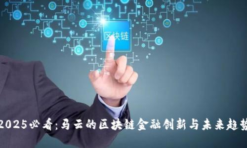 2025必看：马云的区块链金融创新与未来趋势