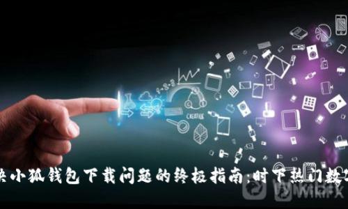 ### 解决小狐钱包下载问题的终极指南：时下热门数字钱包选择